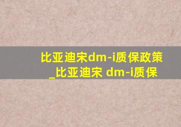 比亚迪宋dm-i质保政策_比亚迪宋 dm-i质保